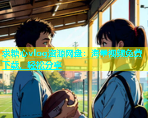 求糖心vlog资源网盘：海量视频免费下载，轻松分享  第1张