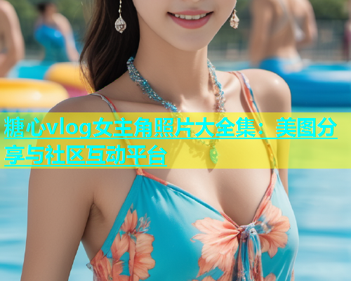 糖心vlog女主角照片大全集：美图分享与社区互动平台  第1张