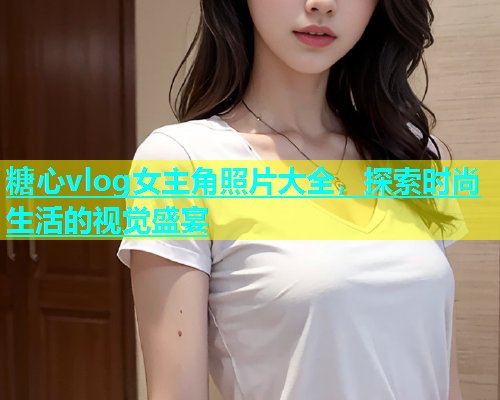 糖心vlog女主角照片大全，探索时尚生活的视觉盛宴  第1张