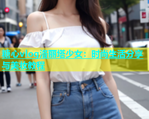 糖心vlog洛丽塔少女：时尚生活分享与美妆教程  第2张