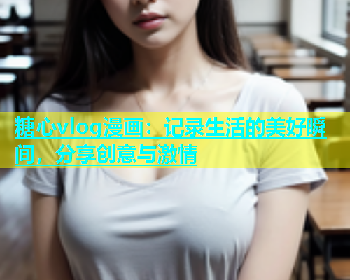 糖心vlog漫画：记录生活的美好瞬间，分享创意与激情  第1张