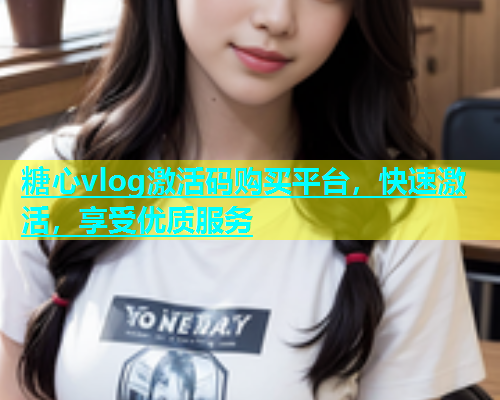 糖心vlog激活码购买平台，快速激活，享受优质服务  第1张