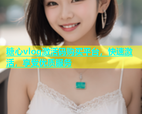 糖心vlog激活码购买平台，快速激活，享受优质服务  第1张