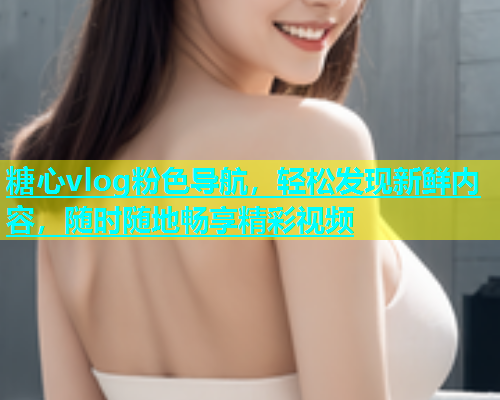 糖心vlog粉色导航，轻松发现新鲜内容，随时随地畅享精彩视频  第1张