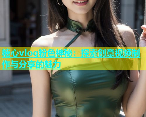 糖心vlog粉色神秘：探索创意视频制作与分享的魅力  第2张
