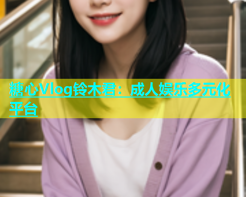 糖心Vlog铃木君：成人娱乐多元化平台  第1张