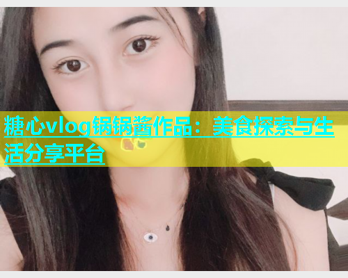 糖心vlog锅锅酱作品：美食探索与生活分享平台  第1张