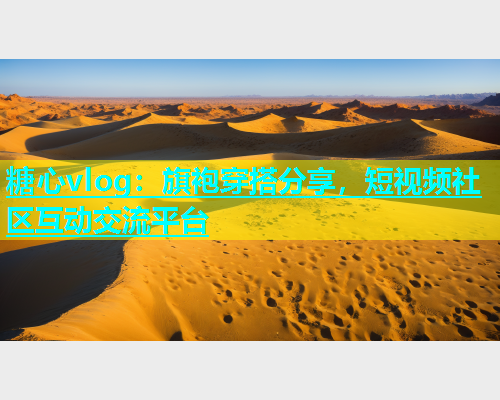 糖心vlog：旗袍穿搭分享，短视频社区互动交流平台  第1张