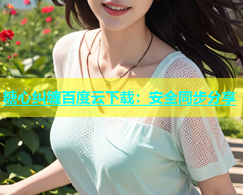 糖心纠缠百度云下载：安全同步分享  第1张