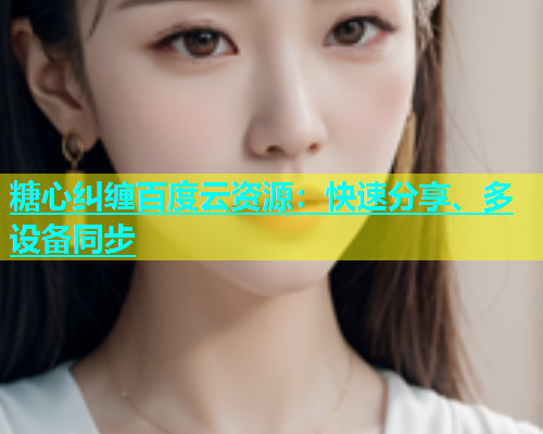 糖心纠缠百度云资源：快速分享、多设备同步  第1张