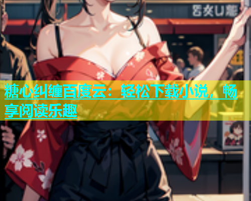 糖心纠缠百度云：轻松下载小说，畅享阅读乐趣  第2张
