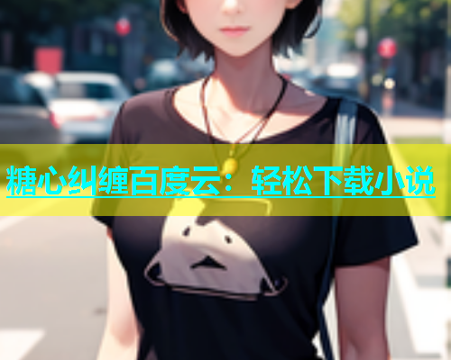 糖心纠缠百度云：轻松下载小说  第1张