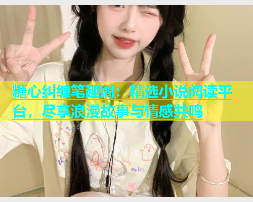 糖心纠缠笔趣阁：精选小说阅读平台，尽享浪漫故事与情感共鸣  第1张