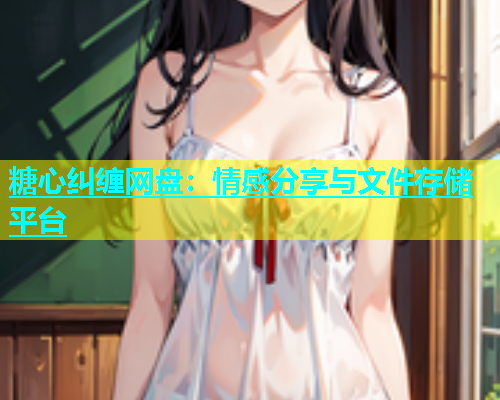 糖心纠缠网盘：情感分享与文件存储平台  第1张
