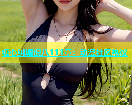 糖心纠缠银八111章：动漫社区热议  第1张