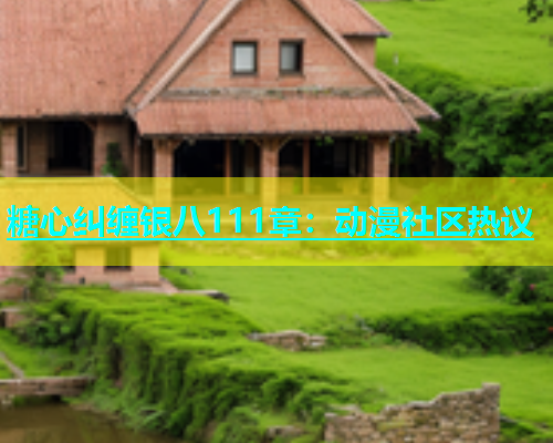 糖心纠缠银八111章：动漫社区热议  第2张