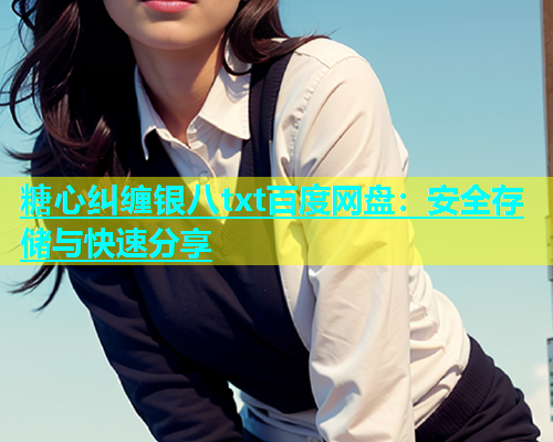 糖心纠缠银八txt百度网盘：安全存储与快速分享  第1张