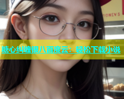 糖心纠缠银八百度云：轻松下载小说  第1张
