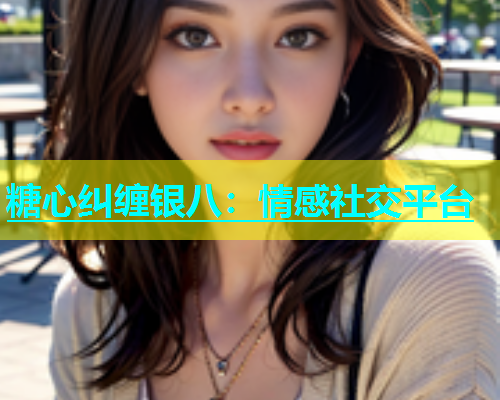 糖心纠缠银八：情感社交平台  第1张