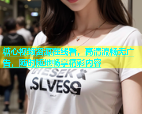糖心视频资源在线看，高清流畅无广告，随时随地畅享精彩内容  第1张