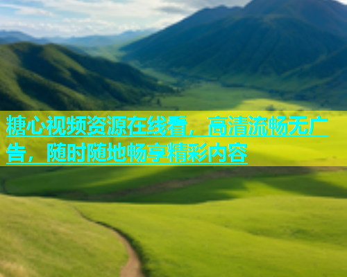 糖心视频资源在线看，高清流畅无广告，随时随地畅享精彩内容  第1张