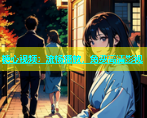 糖心视频：流畅播放，免费高清影视  第1张