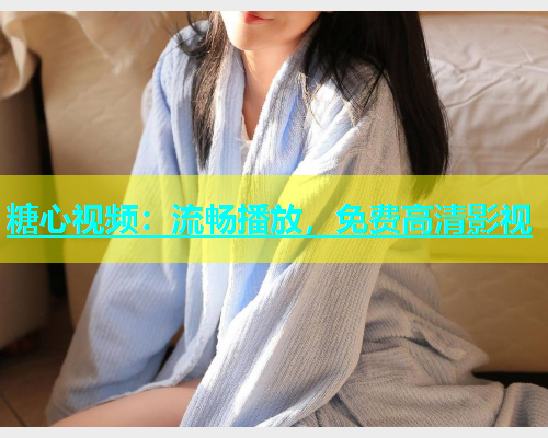 糖心视频：流畅播放，免费高清影视  第1张