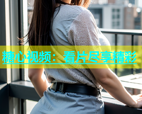 糖心视频：看片尽享精彩  第1张