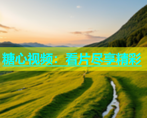 糖心视频：看片尽享精彩  第2张