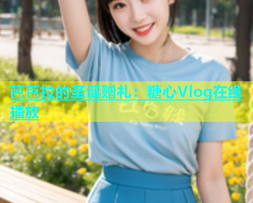 芭芭拉的圣诞赠礼：糖心Vlog在线播放  第1张