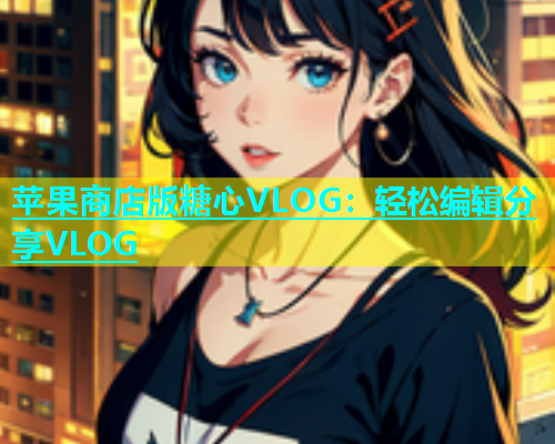 苹果商店版糖心VLOG：轻松编辑分享VLOG  第2张