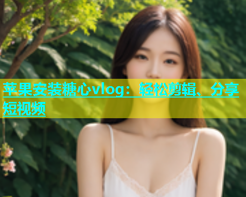 苹果安装糖心vlog：轻松剪辑、分享短视频  第1张