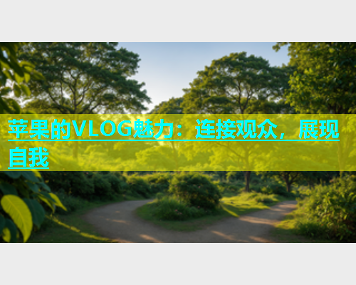 苹果的VLOG魅力：连接观众，展现自我  第2张