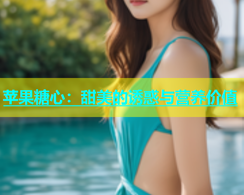 苹果糖心：甜美的诱惑与营养价值  第1张