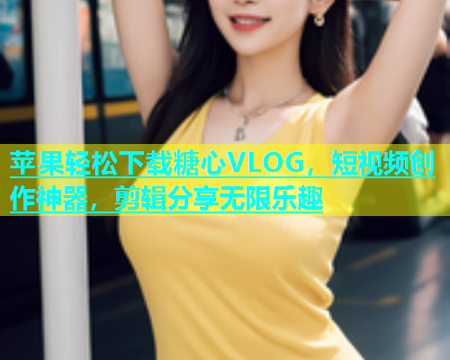 苹果轻松下载糖心VLOG，短视频创作神器，剪辑分享无限乐趣  第2张