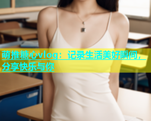 萌推糖心vlog：记录生活美好瞬间，分享快乐与你  第1张
