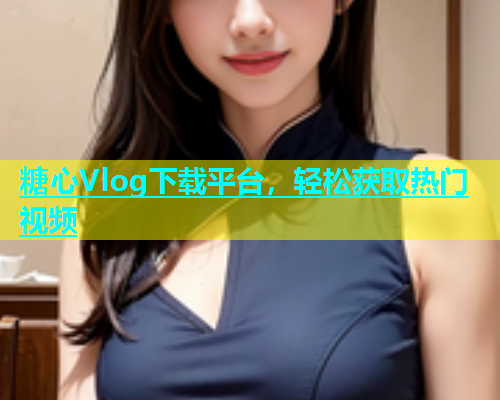 糖心Vlog下载平台，轻松获取热门视频  第1张