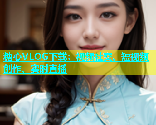 糖心VLOG下载：视频社交、短视频创作、实时直播  第1张