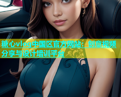 糖心vlog中国区官方网站：创意视频分享与设计培训平台  第1张