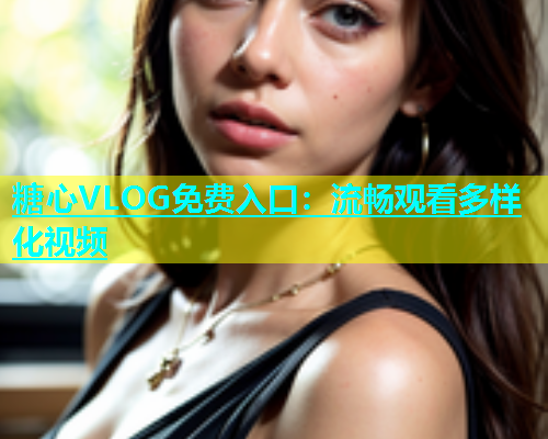糖心VLOG免费入口：流畅观看多样化视频  第1张