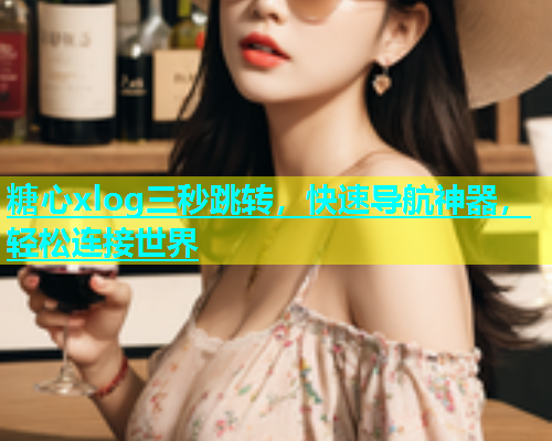 糖心xlog三秒跳转，快速导航神器，轻松连接世界  第2张