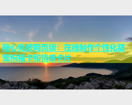 糖心免费网页版：在线制作个性化甜蜜祝福卡和情感卡片  第1张