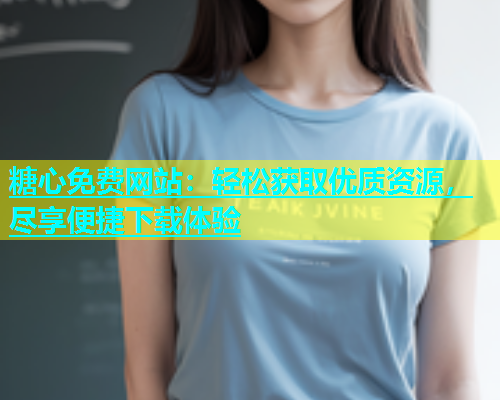 糖心免费网站：轻松获取优质资源，尽享便捷下载体验  第1张