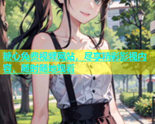 糖心免费视频网站，尽享精彩影视内容，随时随地观看  第2张