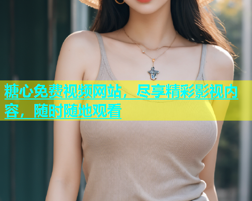 糖心免费视频网站，尽享精彩影视内容，随时随地观看  第1张