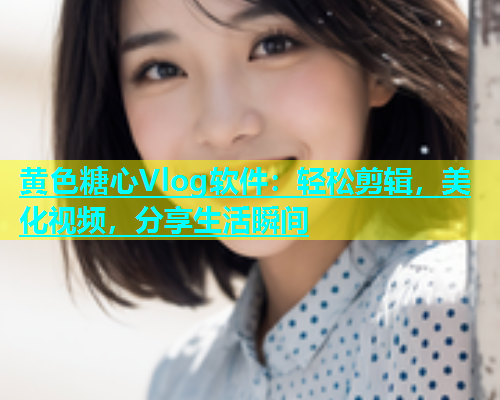 黄色糖心Vlog软件：轻松剪辑，美化视频，分享生活瞬间  第1张