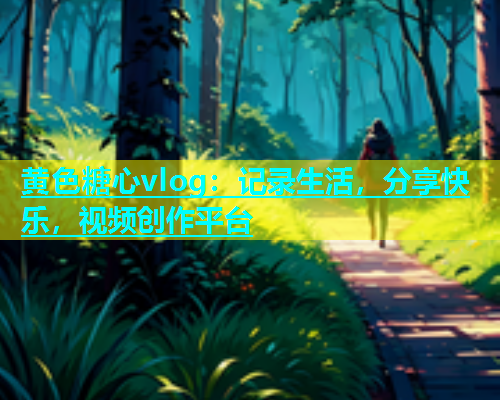 黄色糖心vlog：记录生活，分享快乐，视频创作平台  第2张