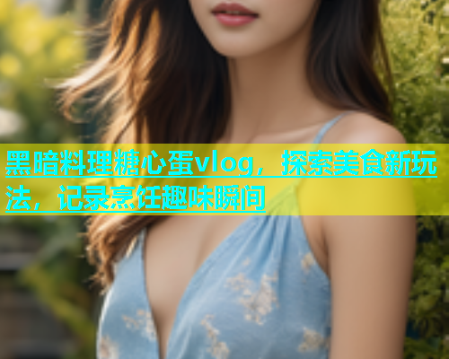 黑暗料理糖心蛋vlog，探索美食新玩法，记录烹饪趣味瞬间  第1张