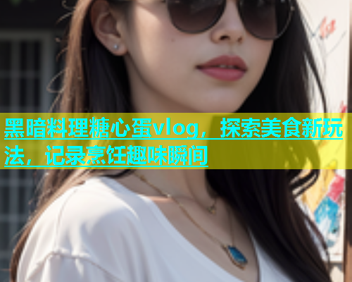 黑暗料理糖心蛋vlog，探索美食新玩法，记录烹饪趣味瞬间  第2张