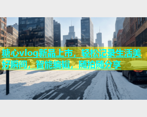 糖心vlog新品上市，轻松记录生活美好瞬间，智能编辑，随拍随分享  第1张